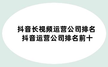 抖音长视频运营公司排名 抖音运营公司排名前十